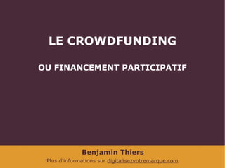 LE CROWDFUNDING
OU FINANCEMENT PARTICIPATIF

Benjamin Thiers
Plus d'informations sur digitalisezvotremarque.com

 