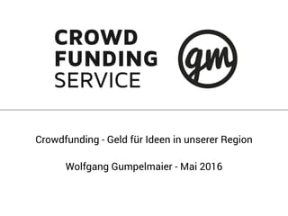 Crowdfunding - Geld für Ideen in unserer Region
Wolfgang Gumpelmaier - Mai 2016
 