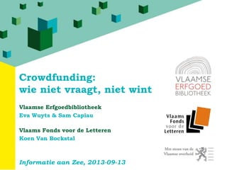 Crowdfunding:
wie niet vraagt, niet wint
Vlaamse Erfgoedbibliotheek
Eva Wuyts & Sam Capiau
Vlaams Fonds voor de Letteren
Koen Van Bockstal
Informatie aan Zee, 2013-09-13
 