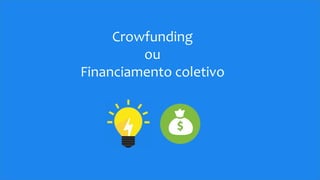 Crowfunding
ou
Financiamento coletivo
 