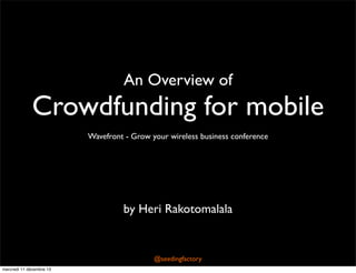 An Overview of

Crowdfunding for mobile
Wavefront - Grow your wireless business conference

by Heri Rakotomalala

@seedingfactory
mercredi 11 décembre 13

 