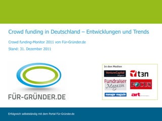 Crowd funding in Deutschland – Entwicklungen und Trends
Crowd funding-Monitor 2011 von Für-Gründer.de
Stand: 31. Dezember 2011



                                                          In den Medien




Erfolgreich selbstständig mit dem Portal Für-Gründer.de
 