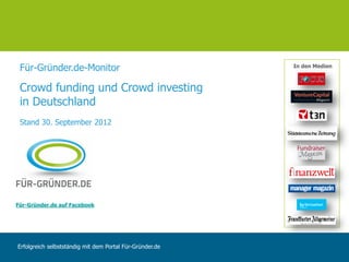 Für-Gründer.de-Monitor                                   In den Medien



 Crowd funding und Crowd investing
 in Deutschland
 Stand 30. September 2012




Für-Gründer.de auf Facebook




Erfolgreich selbstständig mit dem Portal Für-Gründer.de
 