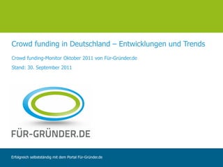 Crowd funding in Deutschland – Entwicklungen und Trends
Crowd funding-Monitor Oktober 2011 von Für-Gründer.de
Stand: 30. September 2011




Erfolgreich selbstständig mit dem Portal Für-Gründer.de
 