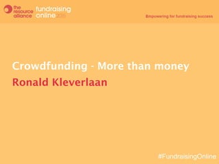 #FundraisingOnline
Crowdfunding - More than money
Ronald Kleverlaan
 