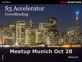 © Copyright S3 Academy 2014#S3Accel
S3 Accelerator
Crowdfunding
#S3Accel
GOTOSTARTUPS#Go2Startups
Meetup Munich Oct 28
 