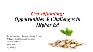 Crowdfunding:
Opportunities & Challenges in
Higher Ed
Dayna Carpenter – Director, Annual Giving
Office of Institutional Advancement
dayna@umbc.edu
(410) 455-3377
@boyles_d
 