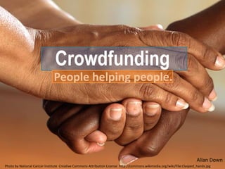 Crowdfunding
People helping people.
Allan Down
Photo by National Cancer Institute Creative Commons Attribution License http://commons.wikimedia.org/wiki/File:Clasped_hands.jpg
 