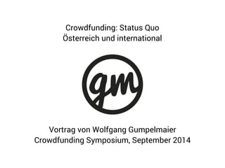 Crowdfunding: Status Quo 
Österreich und international 
Vortrag von Wolfgang Gumpelmaier 
Crowdfunding Symposium, Septembe...
