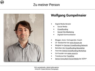 Zu meiner Person 
Wolfgang Gumpelmaier 
• Digital Media Berater 
• Social Media 
• Crowdfunding 
• Social Film Marketing 
...
