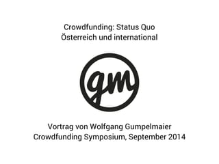 Crowdfunding: Status Quo 
Österreich und international 
Vortrag von Wolfgang Gumpelmaier 
Crowdfunding Symposium, September 2014 
 