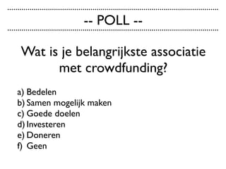 Wat is je belangrijkste associatie
met crowdfunding?
a) Bedelen
b) Samen mogelijk maken
c) Goede doelen
d) Investeren
e) Doneren
f) Geen
........................................................................................................
........................................................................................................
-- POLL --
 