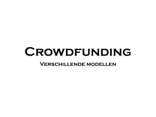 Crowdfunding
Verschillende modellen
 
