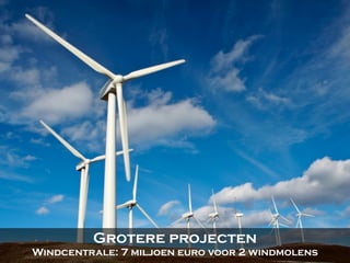 Grotere projecten
Windcentrale: 7 miljoen euro voor 2 windmolens
 