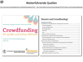Weiterführende Quellen 
http://www.ikosom.de/publikationen/crowdfunding-handbuch-2013/ - http://www.ebit4u.com/wp-content/uploads/2014/07/Steuern-und-Crowdfundingfinal.pdf 
 