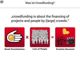 Was ist Crowdfunding? 
„crowdfunding is about the financing of 
projects and people by (large) crowds.“ 
 