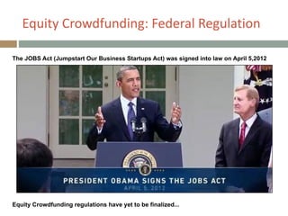 Equity+Crowdfunding:+Federal+Regulation
The JOBS Act (Jumpstart Our Business Startups Act) was signed into law on April 5,2012
Equity Crowdfunding regulations have yet to be finalized...
 