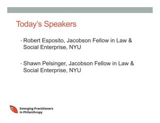 Today’s Speakers
• Robert Esposito, Jacobson Fellow in Law &
Social Enterprise, NYU
• Shawn Pelsinger, Jacobson Fellow in Law &
Social Enterprise, NYU
 