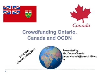 Crowdfunding Ontario,
Canada and OCDN
Presented by:
Ms. Debra Chanda
debra.chanda@launch120.co
m

 