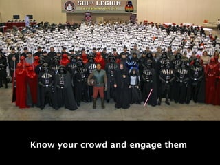 Know your crowd and engage them
 