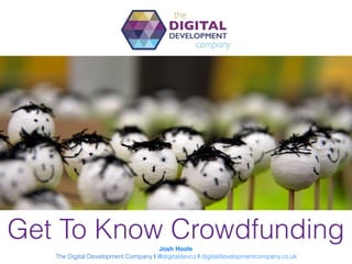 Get To Know CrowdfundingJosh Hoole
The Digital Development Company | @digitaldevco | digitaldevelopmentcompany.co.uk
 
