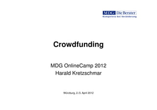 Crowdfunding 
MDG OnlineCamp 2012 
Harald Kretzschmar 
Würzburg, 2./3. April 2012 
 