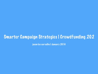 Smarter Campaign Strategies | Crowdfunding 202
jason leo carvalho | January 2016
 