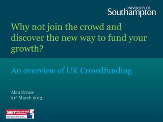 Why not join the crowd and
discover the new way to fund your
growth?

An overview of UK Crowdfunding

Alan Scrase
21st March 2013


                                    1
 