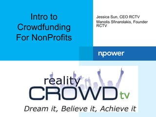 Intro to 
Crowdfunding 
For NonProfits 
Jessica Sun, CEO RCTV 
Manolis Sfinarolakis, Founder 
RCTV 
 