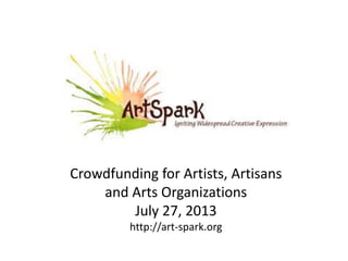 Crowdfunding for Artists, Artisans
and Arts Organizations
July 27, 2013
http://art-spark.org
 