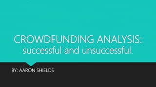 CROWDFUNDING ANALYSIS:
successful and unsuccessful.
BY: AARON SHIELDS
 