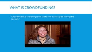 WHAT IS CROWDFUNDING?
 “Crowdfunding is converting social capital into actual capital through the
internet.”
 