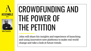 CROWDFUNDING AND
THE POWER OF
THE PETITION
John will share his insights and experience of launching
and using innovative new platforms to make real world
change and take a look at future trends.
John Coventry
 