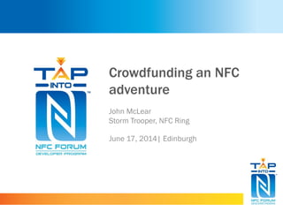 Crowdfunding an NFC
adventure
John McLear
Storm Trooper, NFC Ring
June 17, 2014| Edinburgh
 