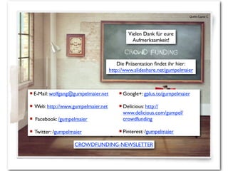 Quelle: Capital C
¡ E-Mail: wolfgang@gumpelmaier.net
¡ Web: http://www.gumpelmaier.net
¡ Facebook: /gumpelmaier
¡ Twitter: /gumpelmaier
¡ Google+: gplus.to/gumpelmaier
¡ Delicious: http://
www.delicious.com/gumpel/
crowdfunding
¡ Pinterest: /gumpelmaier
Vielen Dank für eure
Aufmerksamkeit!
CROWDFUNDING-NEWSLETTER
Die Präsentation ﬁndet ihr hier:
http://www.slideshare.net/gumpelmaier
 