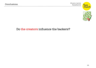 @luismi_barral
@pepabarral
Conclusions. 
Do the creators inﬂuence the backers?
 
