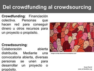 Del crowdfunding al crowdsourcing
Crowdfunding: Financiación
colectiva.   Personas    que
hacen red para conseguir
dinero ...