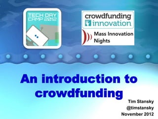 An introduction to
  crowdfunding   Tim Stansky
                 @timstansky
               November 2012
 