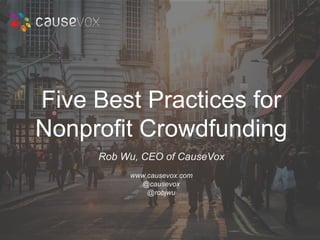 Five Best Practices for 
Nonprofit Crowdfunding 
Rob Wu, CEO of CauseVox 
www.causevox.com 
@causevox 
@robjwu 
 