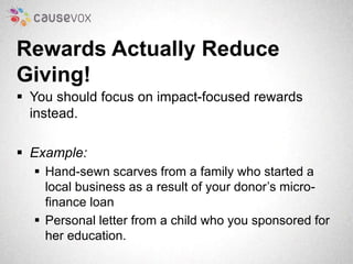 Rewards Actually Reduce 
Giving! 
 You should focus on impact-focused rewards 
instead. 
 Example: 
 Hand-sewn scarves ...