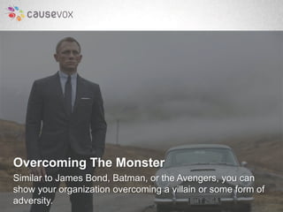 Overcoming The Monster 
Similar to James Bond, Batman, or the Avengers, you can 
show your organization overcoming a villa...