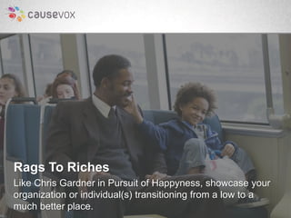Rags To Riches 
Like Chris Gardner in Pursuit of Happyness, showcase your 
organization or individual(s) transitioning fro...