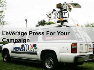 Best Practice 5: 
Leverage Press For Your 
Campaign 
 