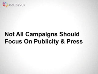 Not All Campaigns Should 
Focus On Publicity & Press 
 