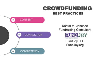 This is simple dummy holder text.
This is simple dummy holder text.
CONTENT
Kristal M. Johnson
Fundraising Consultant
FundJoy LLC
FundJoy.org
CROWDFUNDING
BEST PRACTICES
CONSISTENCY
CONNECTION
 