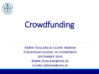 Crowdfunding 
ROBIN TEIGLAND & CLAIRE INGRAM 
STOCKHOLM SCHOOL OF ECONOMICS 
SEPTEMBER 2014 
ROBIN.TEIGLAND@HHS.SE 
CLAIRE.INGRAM@HHS.SE 
 