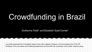 ¹ Journalist graduated from Faculdade Cásper Líbero with a Master’s Degree in Communications from PUC-SP.
² Professor of the Journalism and Publishing Department at ECA-USP and coordinator of the COM+ research group.
Crowdfunding in Brazil
Guilherme Felitti¹ and Elizabeth Saad Corrêa²
 