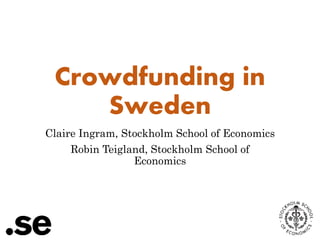 Crowdfunding in 
Sweden 
Claire Ingram, Stockholm School of Economics 
Robin Teigland, Stockholm School of 
Economics 
 