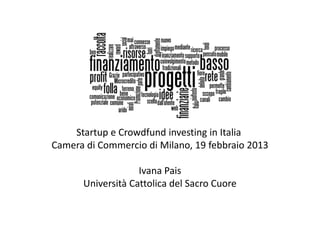 Startup e Crowdfund investing in Italia
Camera di Commercio di Milano, 19 febbraio 2013

                   Ivana Pais
      Università Cattolica del Sacro Cuore
 