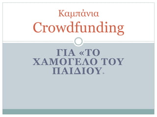 ΓΙΑ «ΤΟ
ΧΑΜΟΓΕΛΟ ΤΟΥ
ΠΑΙΔΙΟΥ»
Καμπάνια
Crowdfunding
 